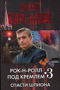 Рок-н-ролл под Кремлем. Книга 3: Спасти шпиона